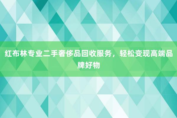 红布林专业二手奢侈品回收服务，轻松变现高端品牌好物