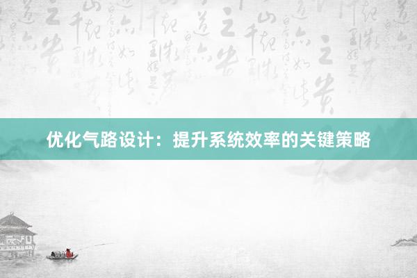 优化气路设计：提升系统效率的关键策略